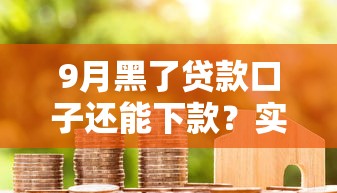 9月黑了贷款口子还能下款?实测5个无视征信的宝藏平台 9月黑了贷款口子还能下款?实测5个无视征信的宝藏平台