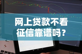 网上贷款不看征信靠谱吗?实测5个秒下款神器的真实体验 网上贷款不看征信靠谱吗?实测5个秒下款神器的真实体验