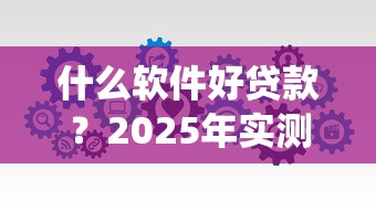 什么软件好贷款？2025年实测5个秒下款的神仙口子