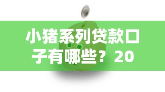 小猪系列贷款口子有哪些？2025最新靠谱平台大揭秘