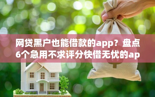 网贷黑户也能借款的app？盘点6个急用不求评分快借无忧的app给你参考