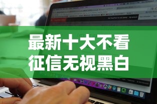 最新十大不看征信无视黑白百分百下款网贷软件，专治不押车贷款容易下款