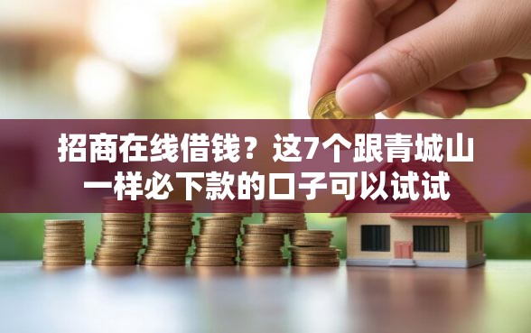 招商在线借钱？这7个跟青城山一样必下款的口子可以试试