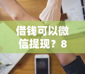借钱可以微信提现？8千元无门槛借款平台推荐，8个平台借钱易通过不看征信盘点