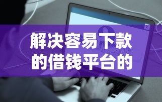 解决容易下款的借钱平台的7个能下款的借款平台2025分享