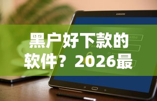 黑户好下款的软件？2026最新测评10个无视逾期大数据花户黑户口子