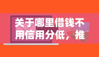 关于哪里借钱不用信用分低，推荐7个征信花了可以贷款的平台给你