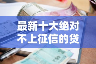 最新十大绝对不上征信的贷款平台，专治星货借款好下款吗