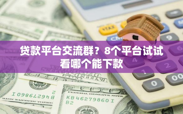 贷款平台交流群？8个平台试试看哪个能下款