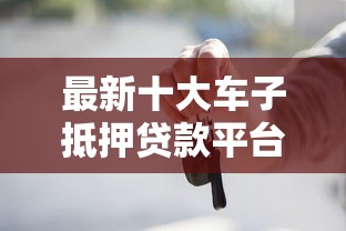 最新十大车子抵押贷款平台，专治微信应急模式