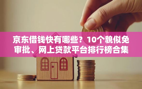 京东借钱快有哪些？10个貌似免审批、网上贷款平台排行榜合集