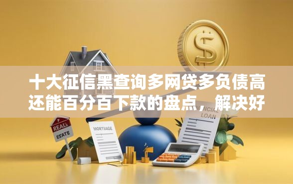 十大征信黑查询多网贷多负债高还能百分百下款的盘点，解决好下款的2000额度不看大数据可以吗的问题