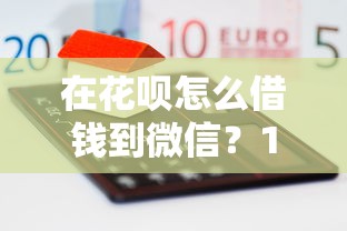 在花呗怎么借钱到微信？1000元无门槛借款平台推荐，5个房产抵押贷款平台盘点