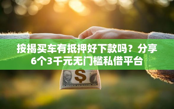 按揭买车有抵押好下款吗？分享6个3千元无门槛私借平台
