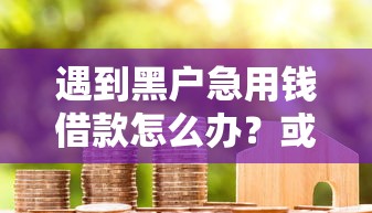 遇到黑户急用钱借款怎么办？或可尝试这8个网贷保单贷最好的平台
