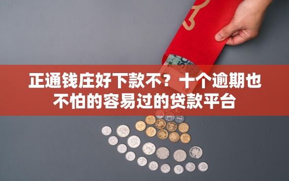 正通钱庄好下款不？十个逾期也不怕的容易过的贷款平台