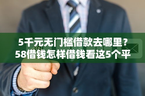 5千元无门槛借款去哪里？58借钱怎样借钱看这5个平台