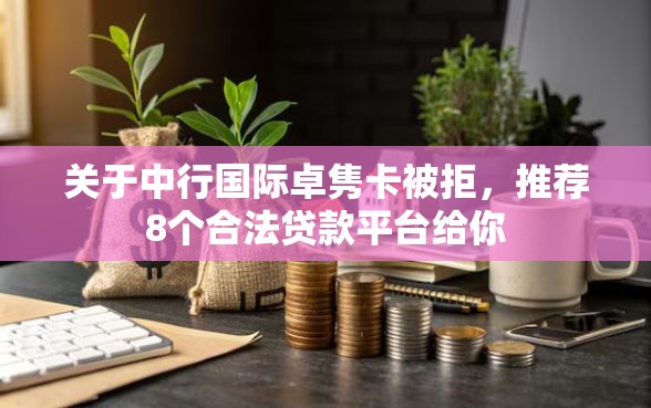 关于中行国际卓隽卡被拒，推荐8个合法贷款平台给你