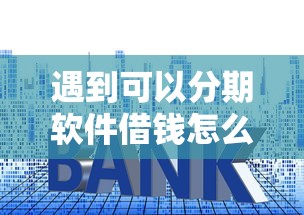 遇到可以分期软件借钱怎么办？或可尝试这6个高利息易通过的贷款平台呢