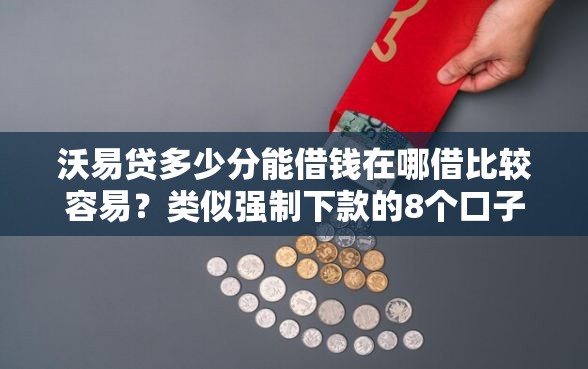 沃易贷多少分能借钱在哪借比较容易？类似强制下款的8个口子参考