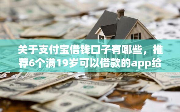 关于支付宝借钱口子有哪些，推荐6个满19岁可以借款的app给你