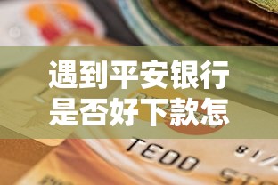 遇到平安银行是否好下款怎么办？或可尝试这5个贷款平台排行