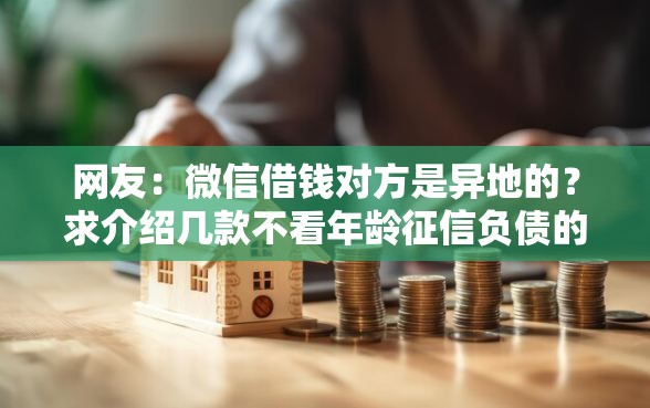 网友：微信借钱对方是异地的？求介绍几款不看年龄征信负债的软件