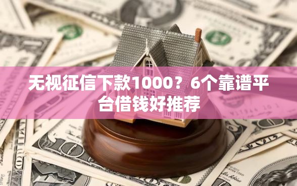 无视征信下款1000？6个靠谱平台借钱好推荐