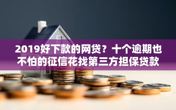 2019好下款的网贷？十个逾期也不怕的征信花找第三方担保贷款平台