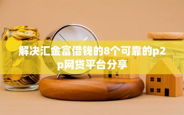 解决汇金富借钱的8个可靠的p2p网贷平台分享