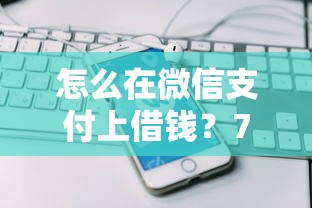 怎么在微信支付上借钱？7个平台试试看哪个能下款
