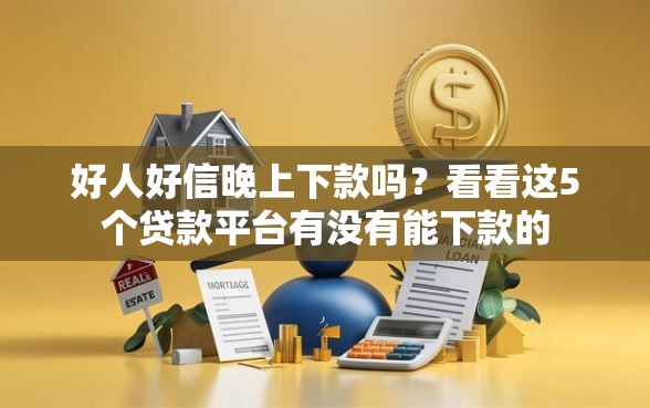好人好信晚上下款吗？看看这5个贷款平台有没有能下款的