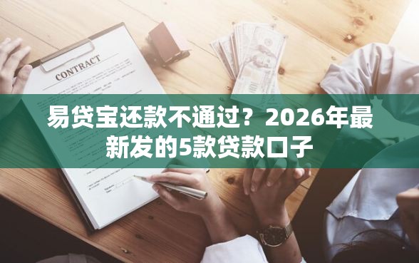 易贷宝还款不通过？2026年最新发的5款贷款口子