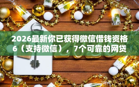 2026最新你已获得微信借钱资格6（支持微信），7个可靠的网贷平台无私分享
