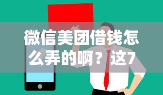 微信美团借钱怎么弄的啊？这7个值得信赖的借贷口子可以试试