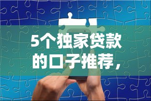 5个独家贷款的口子推荐，专为攻克手机上怎么能贷款难题