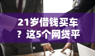 21岁借钱买车？这5个网贷平台哪些上征信值得一试
