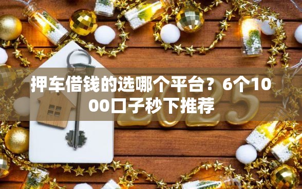 押车借钱的选哪个平台？6个1000口子秒下推荐
