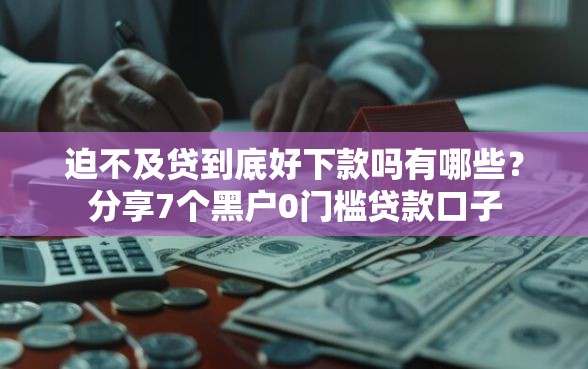 迫不及贷到底好下款吗有哪些？分享7个黑户0门槛贷款口子