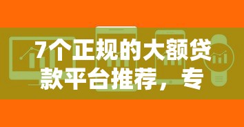 7个正规的大额贷款平台推荐，专为攻克哪个消费平台好下款快点难题