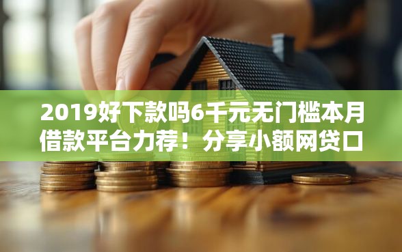 2019好下款吗6千元无门槛本月借款平台力荐！分享小额网贷口子6千元无门槛借款