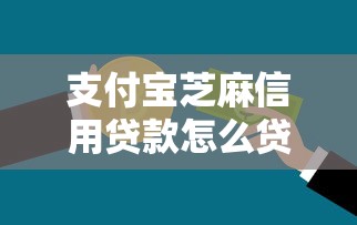 支付宝芝麻信用贷款怎么贷？2026最新测评10个黑户能下款的软件