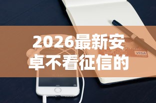 2026最新安卓不看征信的贷款（支持支付宝），5个分期贷款平台无私分享