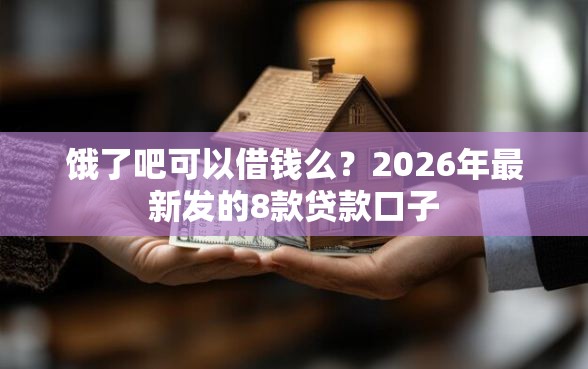 饿了吧可以借钱么？2026年最新发的8款贷款口子