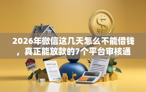2026年微信这几天怎么不能借钱，真正能放款的7个平台审核通过率高推荐