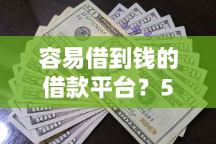 容易借到钱的借款平台？5个平台试试看哪个能下款