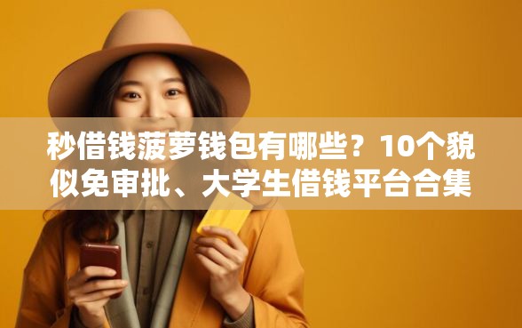 秒借钱菠萝钱包有哪些？10个貌似免审批、大学生借钱平台合集