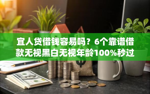 宜人贷借钱容易吗？6个靠谱借款无视黑白无视年龄100%秒过app推荐