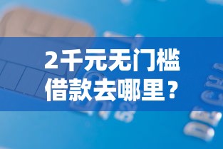 2千元无门槛借款去哪里？微信借钱么绑银行卡看这8个平台