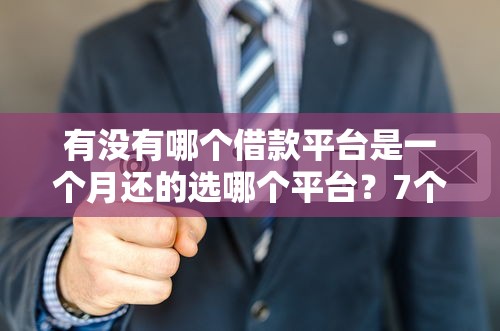 有没有哪个借款平台是一个月还的选哪个平台？7个714无视逾期秒下的平台推荐